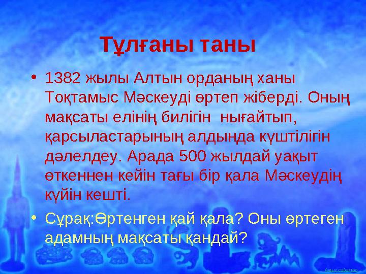 Ашық сабақтар Тұлғаны таны •1382 жылы Алтын орданың ханы Тоқтамыс Мәскеуді өртеп жіберді. Оның мақсаты елінің билігін нығайты