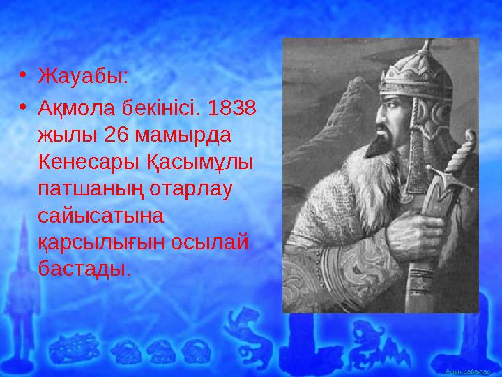 Ашық сабақтар •Жауабы: •Ақмола бекінісі. 1838 жылы 26 мамырда Кенесары Қасымұлы патшаның отарлау сайысатына қарсылығын осы