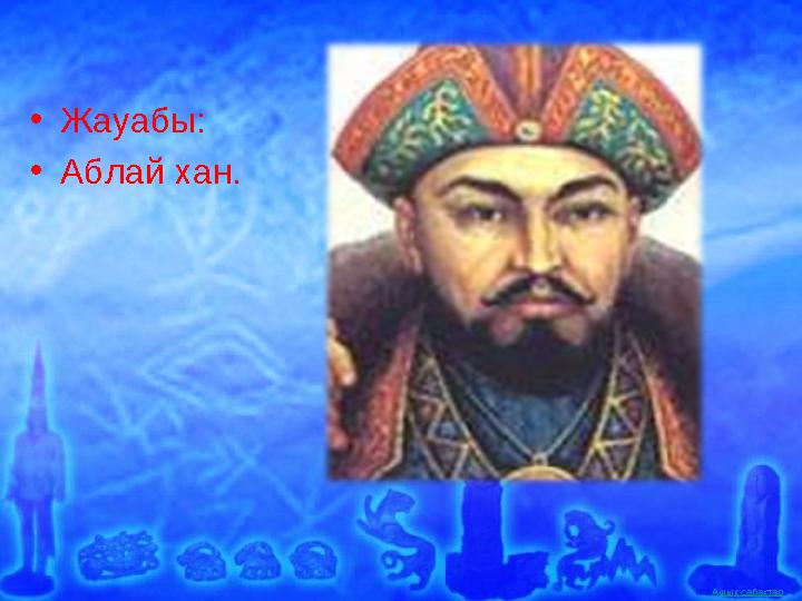 Ашық сабақтар •Жауабы: •Аблай хан.