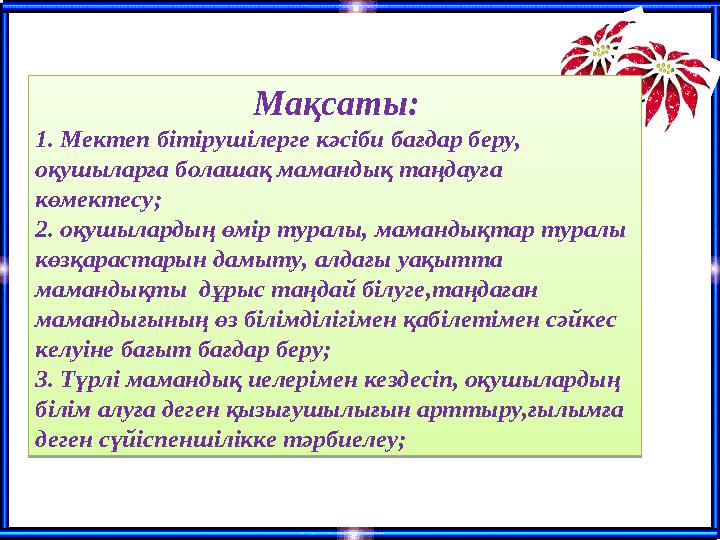Мақсаты: 1. Мектеп бітірушілерге кәсіби бағдар беру, оқушыларға болашақ мамандық таңдауға көмектесу; 2. оқушылардың өмір ту