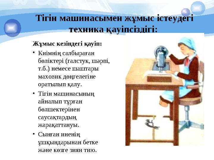 Тігін машинасымен жұмыс істеудегі техника қауіпсіздігі: Жұмыс кезіндегі қауіп: •Киімнің салбыраған бөліктері (галстук, шәр