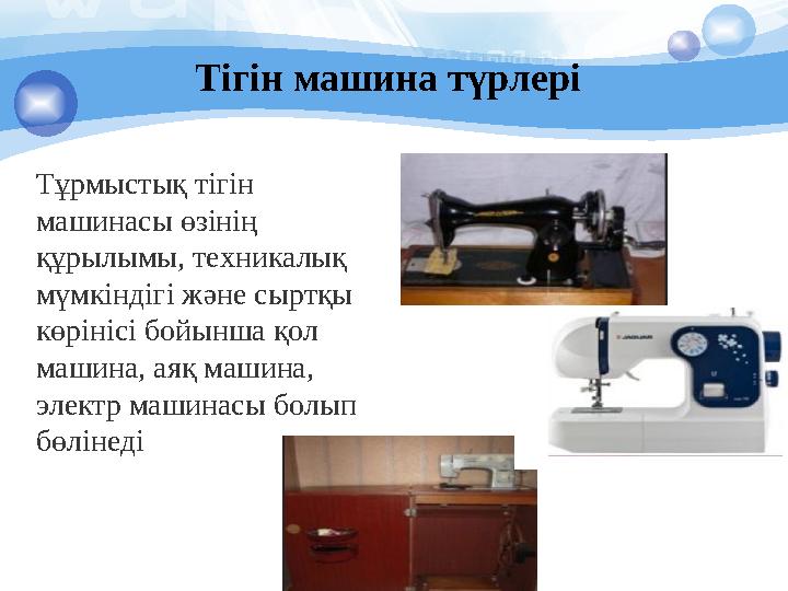 Тігін машина түрлері Тұрмыстық тігін машинасы өзінің құрылымы, техникалық мүмкіндігі және сыртқы көрінісі бойынша қол ма