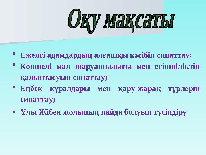 Ежелгі адамдардың алғашқы кәсібін сипаттау; Көшпелі мал шаруашылығы мен егіншіліктін қалыптасуын сипаттау; Еңбек құралдары м