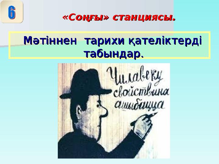 «Соңғы» станциясы.«Соңғы» станциясы. Мәтіннен тарихи қателіктерді Мәтіннен тарихи қателіктерді табындар.табындар.