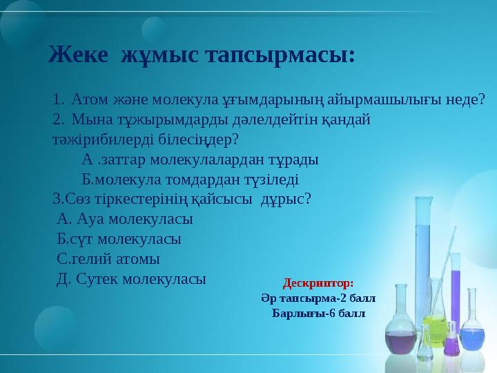 Жеке жұмыс тапсырмасы: 1.Атом және молекула ұғымдарының айырмашылығы неде? 2.Мына тұжырымдарды дәлелдейтін қандай тәжірибилерд
