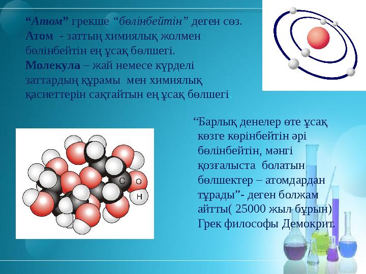 “Атом” грекше “бөлінбейтін” деген сөз. Атом - заттың химиялық жолмен бөлінбейтін ең ұсақ бөлшегі. Молекула – жай немесе күрдел
