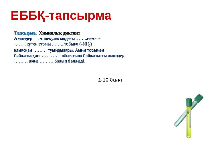 ЕББҚ-тапсырма Тапсырма. Химиялық диктант Аминдер — молекуласындағы ……..немесе …….. сутек атомы …….. тобына (-NH 2 ) алмасқан …