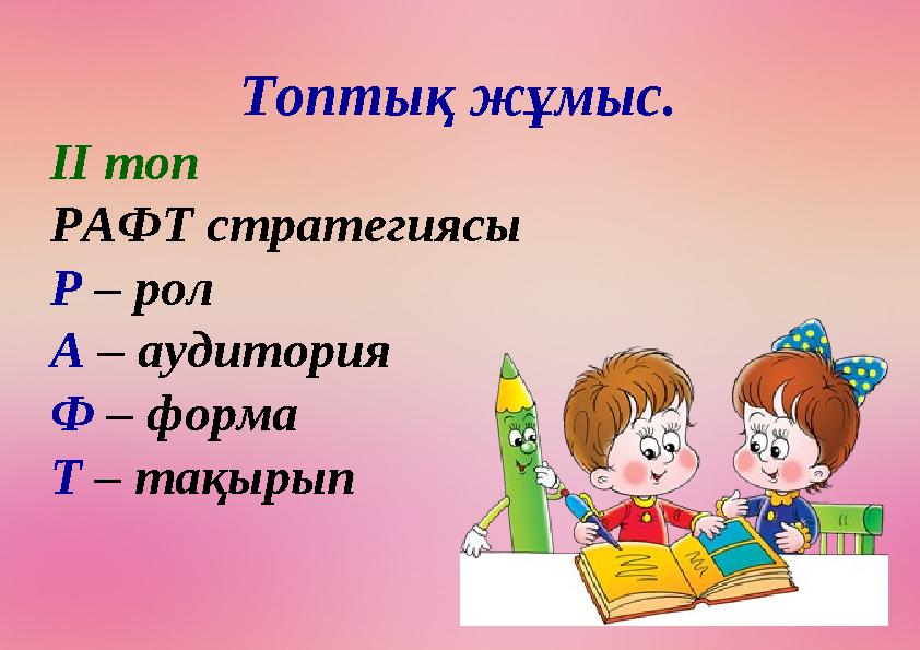 Топтық жұмыс. ІІ топ РАФТ стратегиясы Р – рол А – аудитория Ф – форма Т – тақырып