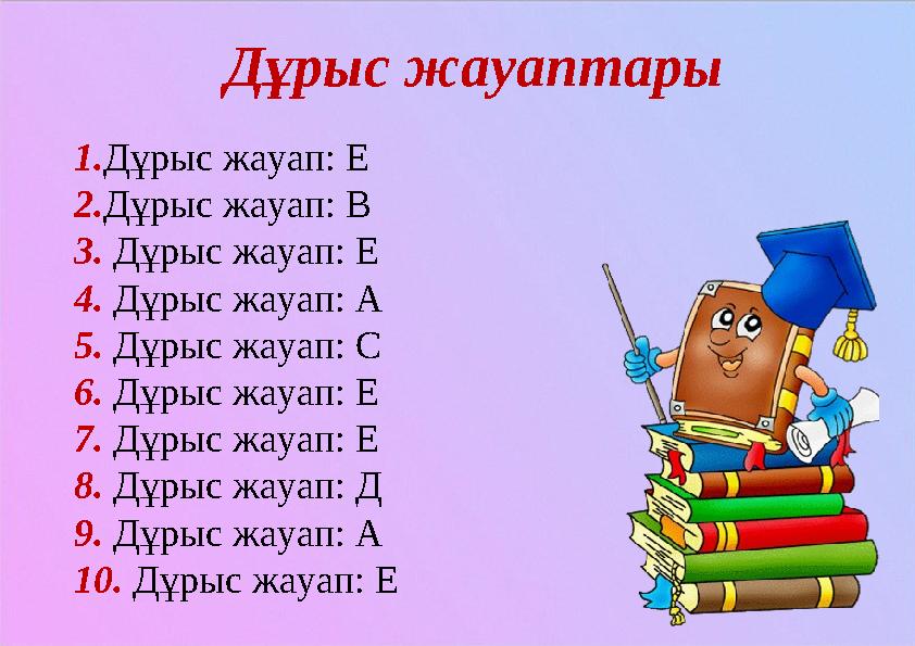 Дұрыс жауаптары 1.Дұрыс жауап: E 2.Дұрыс жауап: В 3. Дұрыс жауап: Е 4. Дұрыс жауап: А 5. Дұрыс жауап: С 6. Дұрыс жауап: Е 7. Дұр