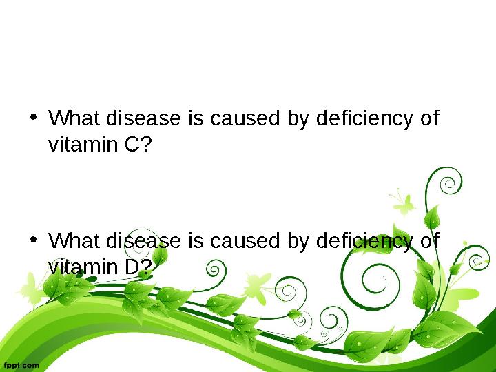•What disease is caused by deficiency of vitamin C? •What disease is caused by deficiency of vitamin D?