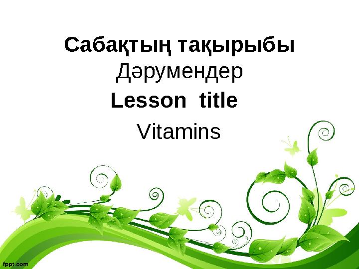 Сабақтың тақырыбы Дәрумендер Lesson title Vitamins