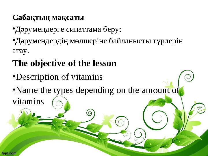 Сабақтың мақсаты •Дәрумендерге сипаттама беру; •Дәрумендердің мөлшеріне байланысты түрлерін атау. The objective of the lesson •