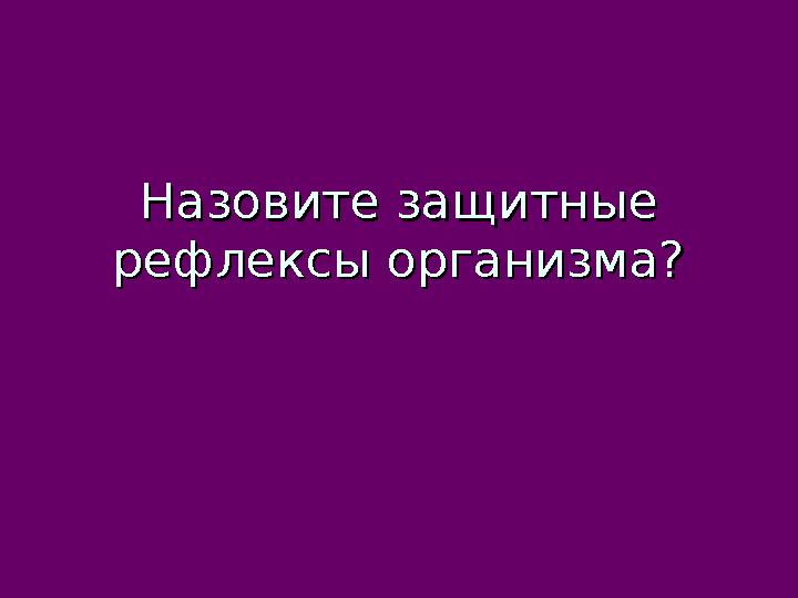 Назовите защитные Назовите защитные рефлексы организма?рефлексы организма?
