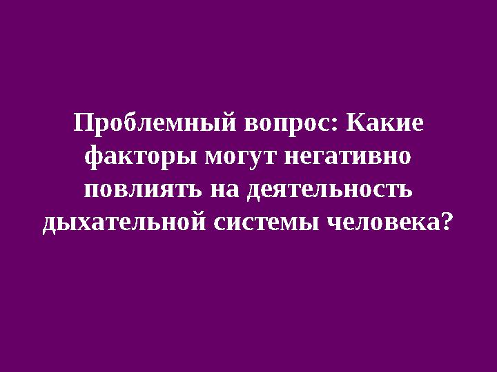 Проблемный вопрос: Какие факторы могут негативно повлиять на деятельность дыхательной системы человека?
