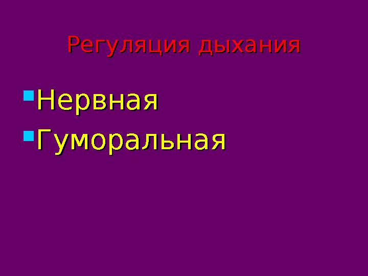 Регуляция дыханияРегуляция дыхания  Нервная Нервная  ГуморальнаяГуморальная