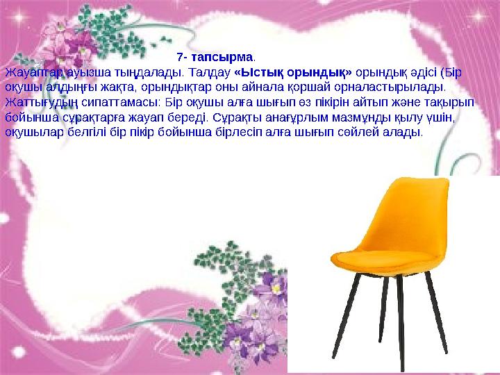 7- тапсырма. Жауаптар ауызша тыңдалады. Талдау «Ыстық орындық» орындық әдісі (Бі