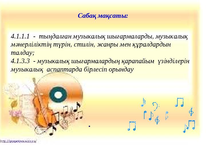 Сабақ мақсаты: . 4.1.1.1 - тыңдалған музыкалық шығармаларды, музыкалық мәнерліліктің түрін, стилін, жанры мен құралдардын