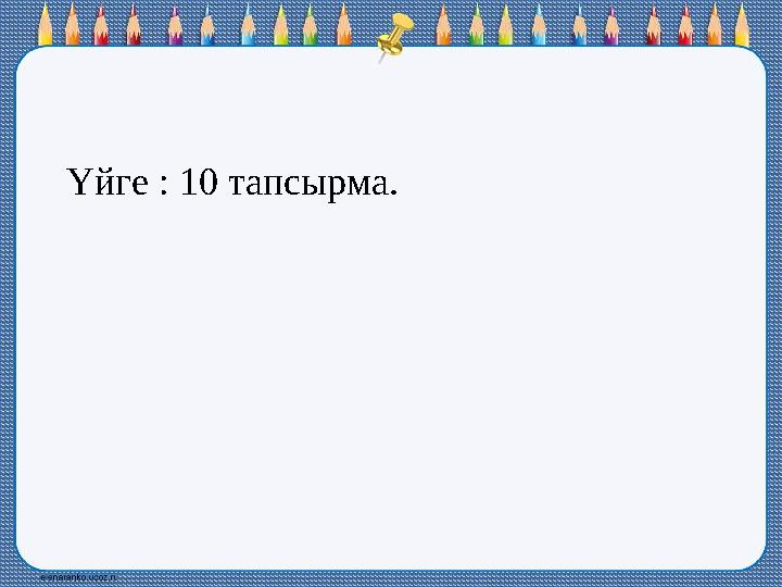 Үйге : 10 тапсырма.