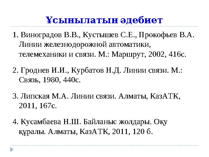 Ұсынылатынәдебиет 1. Виноградов В.В., Кустышев С.Е., Прокофьев В.А. Линии железнодорожной автоматики, телемеханики и связи.