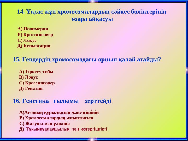 А) Полимерия В) Кроссинговер С) Локус Д) Коньюгация 15. Гендердің хромосомадағы орнын қалай атай