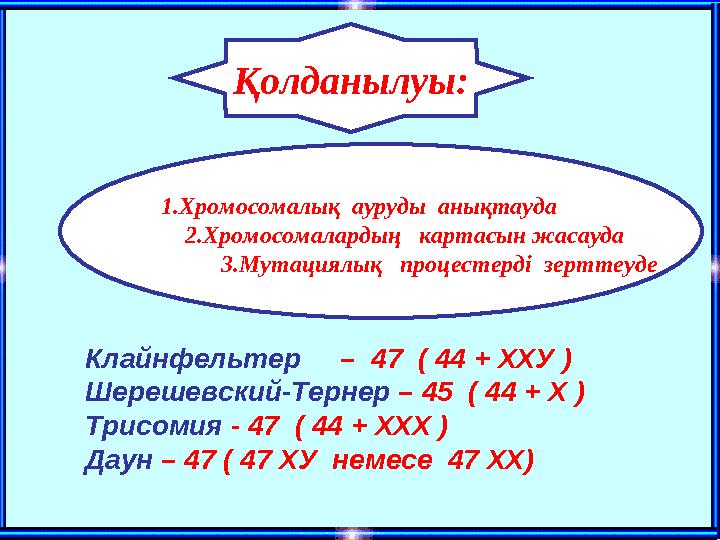 Қолданылуы: 1.Хромосомалық ауруды анықтауда 2.Хромосомалардың картасын жасауда 3.Мутациялық процестерді