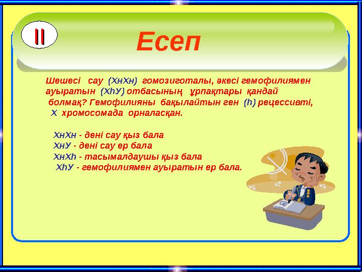 Есеп Шешесі сау (ХнХн) гомозиготалы, әкесі гемофилиямен ауыратын (ХһУ) отбасының ұрпақтары қандай болмақ? Гемофилиян