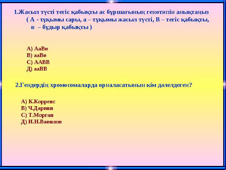 А) АаВв В) ааВв С) ААВВ Д) ааВВ 2.Гендердің хромосомаларда орналасатынын кім дәлелдеген? А) К.Корр