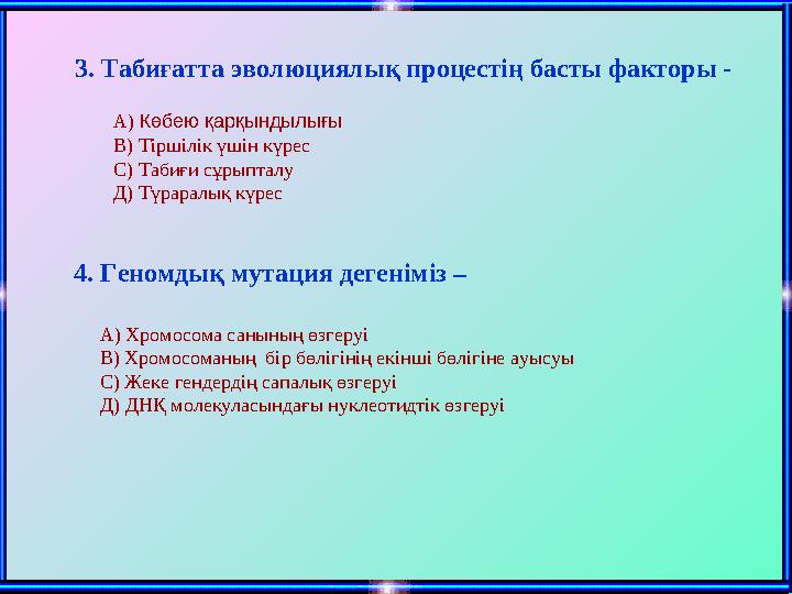 3. Табиғатта эволюциялық процестің басты факторы - А) Көбею қарқындылығы В) Тіршілік үшін күрес С) Табиғи сұрыпталу Д) Түраралық