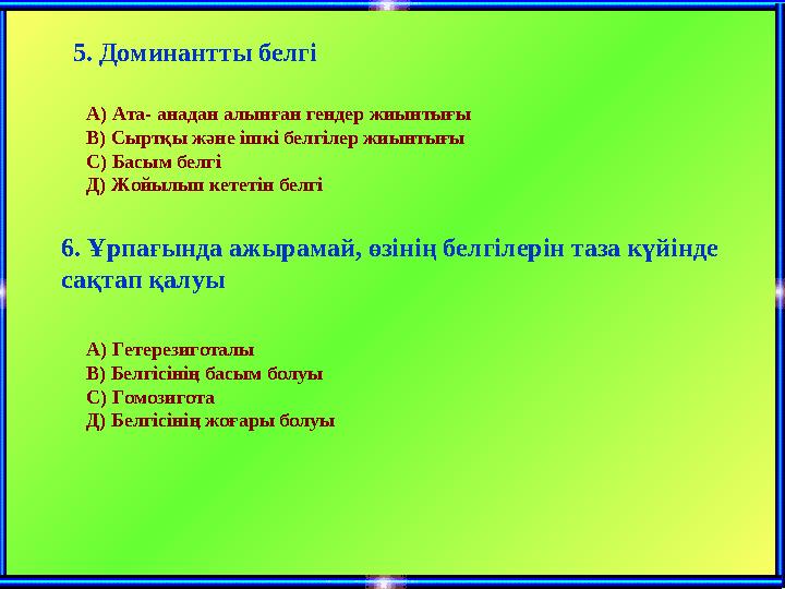 5. Доминантты белгі А) Ата- анадан алынған гендер жиынтығы В) Сыртқы және ішкі белгілер жиынтығы С) Басым белгі Д) Жойылып кете