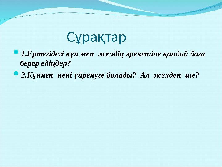 Сұрақтар 1.Ертегідегі күн мен желдің әрекетіне қандай баға берер едіңдер? 2.Күннен нені үйренуге болады? Ал