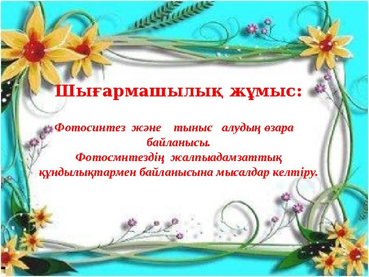 Шығармашылық жұмыс: Фотосинтез және тыныс алудың өзара байланысы. Фотосмнтездің жалпыадамзаттық құндылықтармен байла