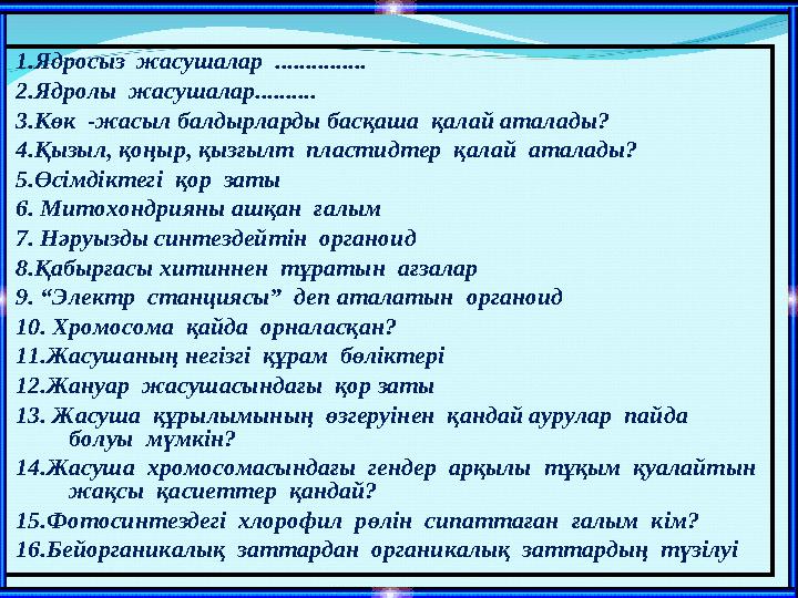 1.Ядросыз жасушалар ............... 2.Ядролы жасушалар.......... 3.Көк -жасыл балдырларды басқаша қалай аталады? 4.Қызыл, қ