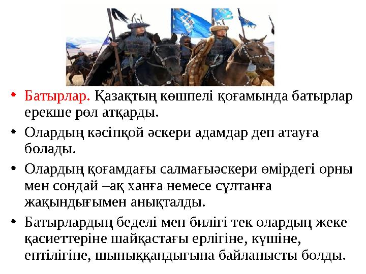 •Батырлар. Қазақтың көшпелі қоғамында батырлар ерекше рөл атқарды. •Олардың кәсіпқой әскери адамдар деп атауға болады. •Оларды