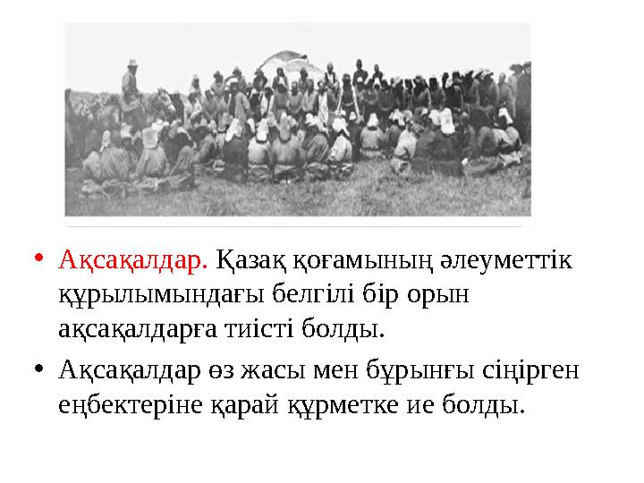 •Ақсақалдар. Қазақ қоғамының әлеуметтік құрылымындағы белгілі бір орын ақсақалдарға тиісті болды. •Ақсақалдар өз жасы мен бұры