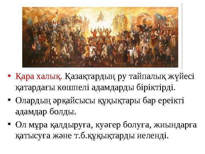 •Қара халық. Қазақтардың ру тайпалық жүйесі қатардағы көшпелі адамдарды біріктірді. •Олардың әрқайсысы құқықтары бар ереікті а