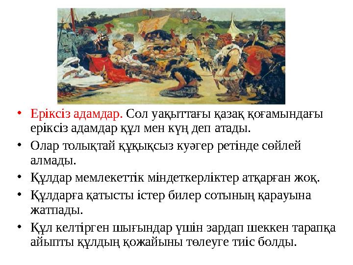 •Еріксіз адамдар. Сол уақыттағы қазақ қоғамындағы еріксіз адамдар құл мен күң деп атады. •Олар толықтай құқықсыз куәгер ретінде