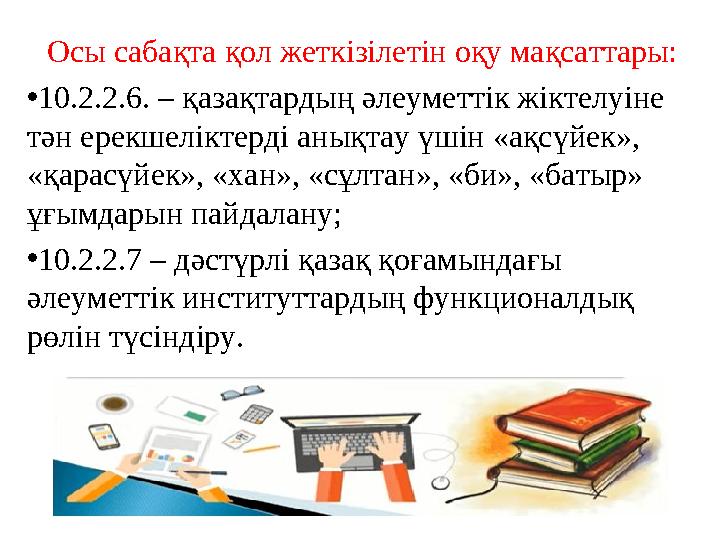 Осы сабақта қол жеткізілетін оқу мақсаттары: •10.2.2.6. – қазақтардың әлеуметтік жіктелуіне тән ерекшеліктерді анықтау үшін «ақ