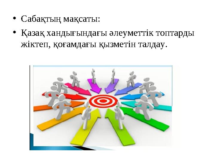 •Сабақтың мақсаты: •Қазақ хандығындағы әлеуметтік топтарды жіктеп, қоғамдағы қызметін талдау.
