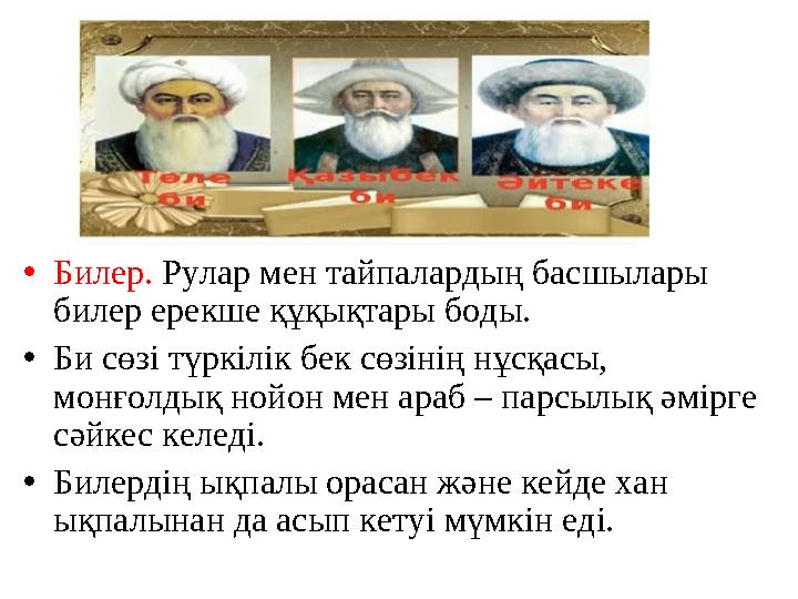 •Билер. Рулар мен тайпалардың басшылары билер ерекше құқықтары боды. •Би сөзі түркілік бек сөзінің нұсқасы, монғолдық нойон ме
