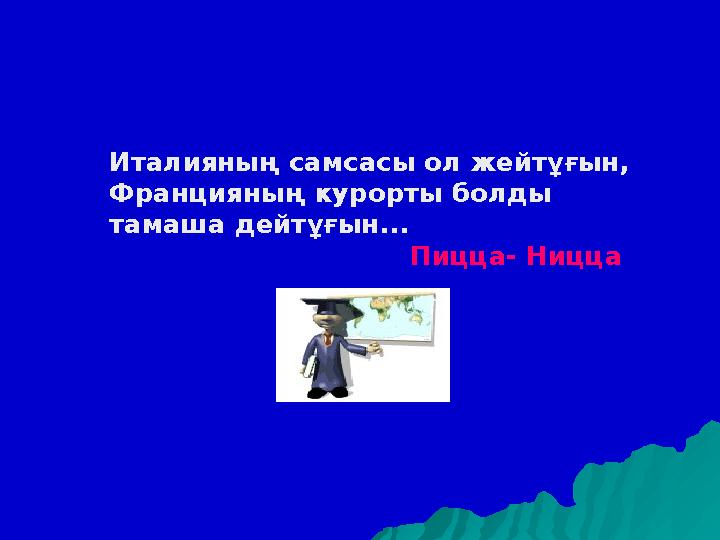 Италияның самсасы ол жейтұғын, Францияның курорты болды тамаша дейтұғын... Пицца- Ницца