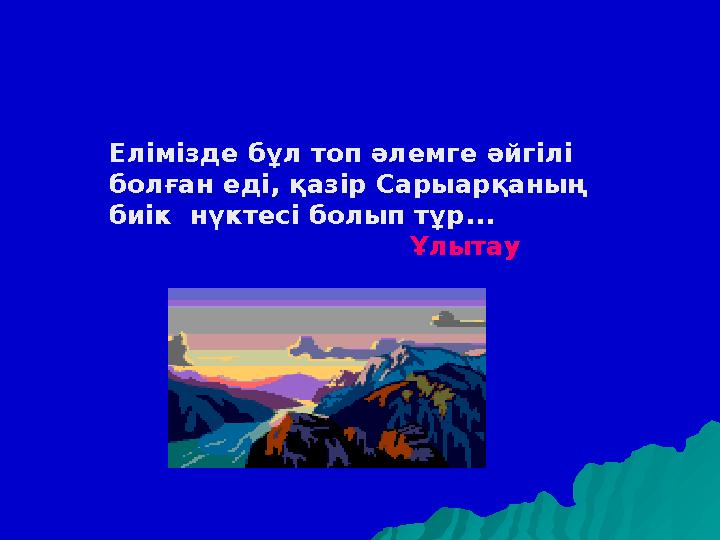 Елімізде бұл топ әлемге әйгілі болған еді, қазір Сарыарқаның биік нүктесі болып тұр... Ұлыта