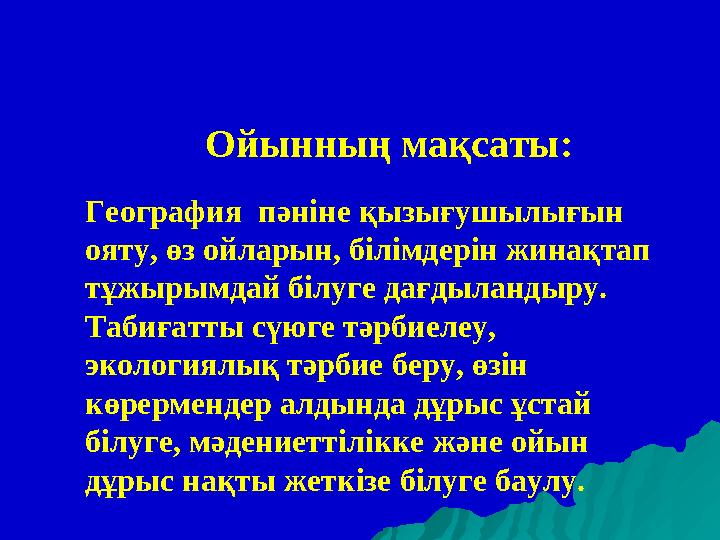 География пәніне қызығушылығын ояту, өз ойларын, білімдерін жинақтап тұжырымдай білуге дағдыландыру. Табиғатты сүюге тәрбиел