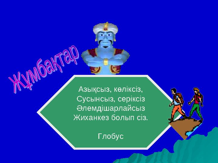 Азықсыз, көліксіз, Сусынсыз, серіксіз Әлемдішарлайсыз Жиханкез болып сіз. Глобус