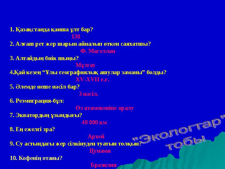 1. Қазақстанда қанша ұлт бар? 130 2. Алғаш рет жер шарын айналып өткен саяхатшы?