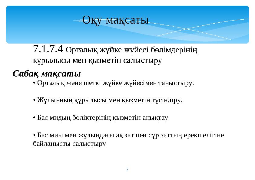 2 Оқу мақсаты 7.1.7.4 Орталық жүйке жүйесі бөлімдерінің құрылысы мен қызметін салыстыру Сабақ мақсаты • Орталық және шеткі жү