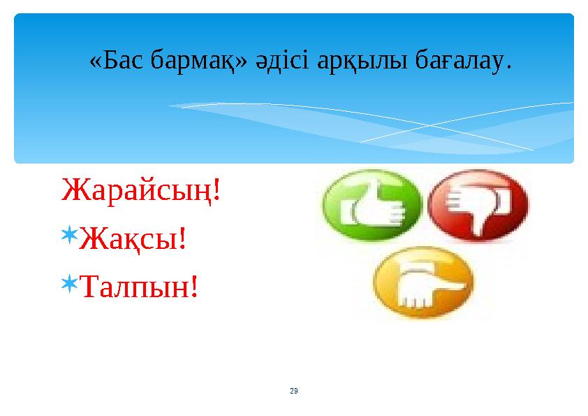 Жарайсың! Жақсы! Талпын! «Бас бармақ» әдісі арқылы бағалау. 29
