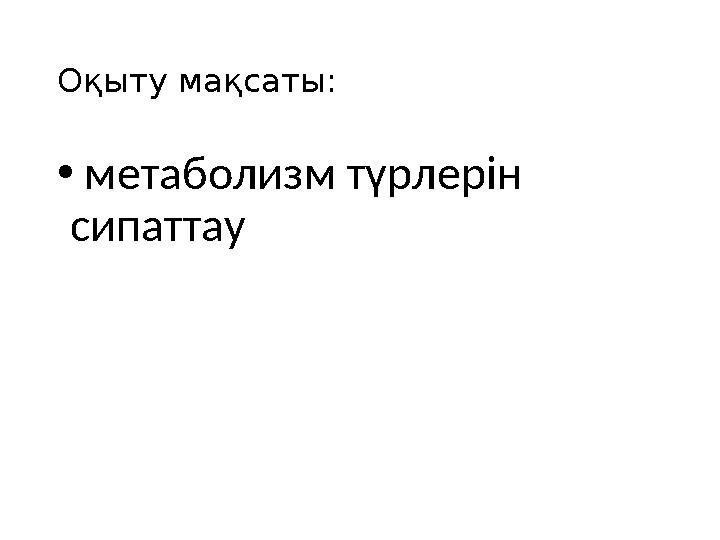 Оқыту мақсаты: • метаболизм түрлерін сипаттау