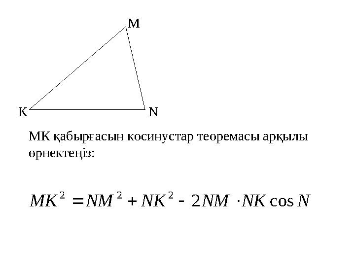 M NK МК қабырғасын косинустар теоремасы арқылы өрнектеңіз:N NK NM NK NM MK cos 2 2 2 2    