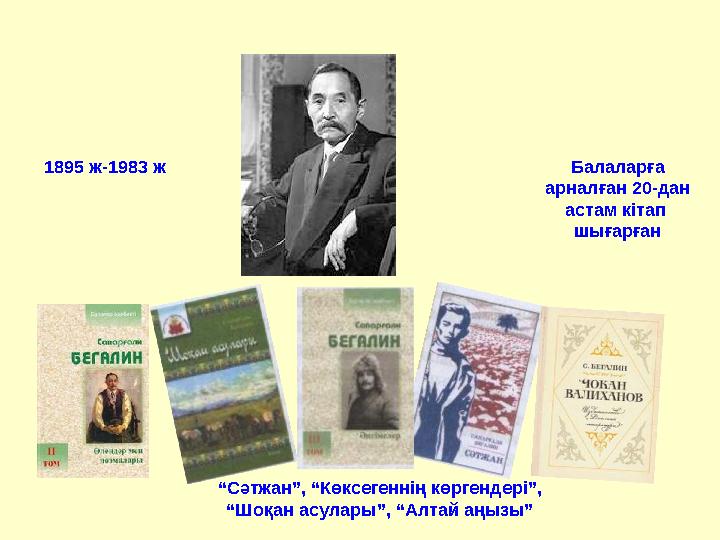 1895 ж-1983 ж Балаларға арналған 20-дан астам кітап шығарған “ Сәтжан”, “Көксегеннің көргендері”, “Шоқан асулары”, “Алтай а