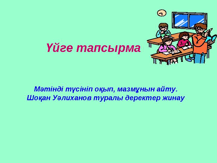 Мәтінді түсініп оқып, мазмұнын айту. Шоқан Уәлиханов туралы деректер жинау Үйге тапсырма